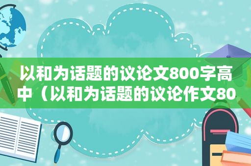 以和为话题的议论文800字高中（以和为话题的议论作文800字）