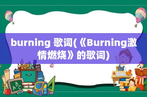 burning 歌词(《Burning *** 燃烧》的歌词)