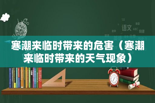 寒潮来临时带来的危害（寒潮来临时带来的天气现象）