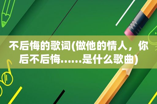 不后悔的歌词(做他的情人，你后不后悔……是什么歌曲)