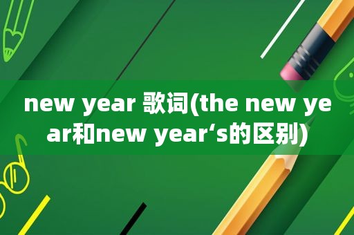 new year 歌词(the new year和new year‘s的区别)