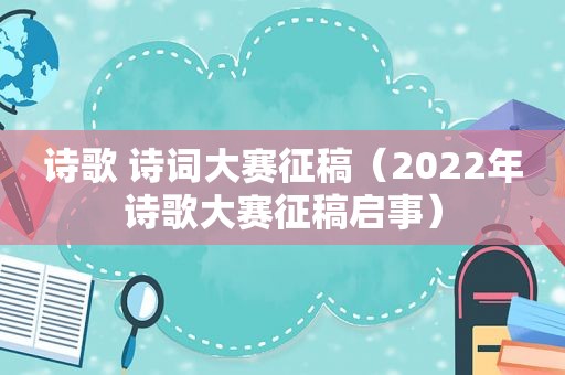 诗歌 诗词大赛征稿（2022年诗歌大赛征稿启事）