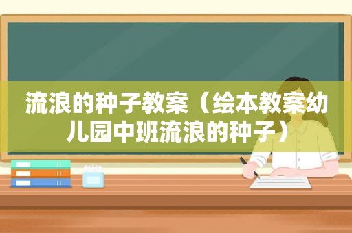 流浪的种子教案（绘本教案幼儿园中班流浪的种子）