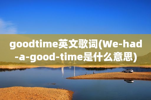 goodtime英文歌词(We-had-a-good-time是什么意思)