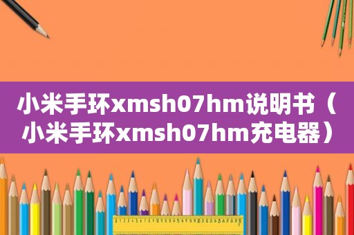 小米手环xmsh07hm说明书（小米手环xmsh07hm充电器）