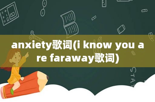 anxiety歌词(i know you are faraway歌词)