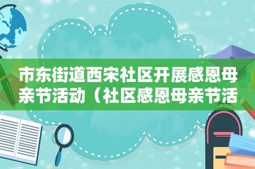 市东街道西宋社区开展感恩母亲节活动（社区感恩母亲节活动策划书）