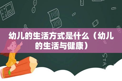 幼儿的生活方式是什么（幼儿的生活与健康）