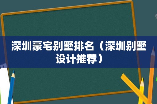 深圳豪宅别墅排名（深圳别墅设计推荐）