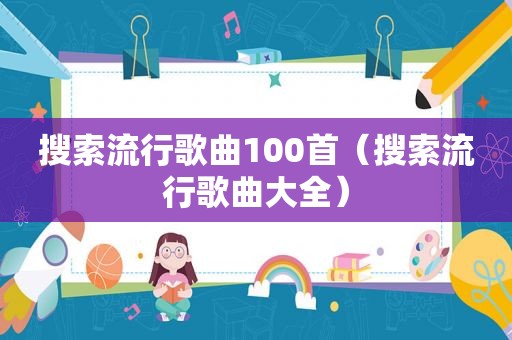 搜索流行歌曲100首（搜索流行歌曲大全）