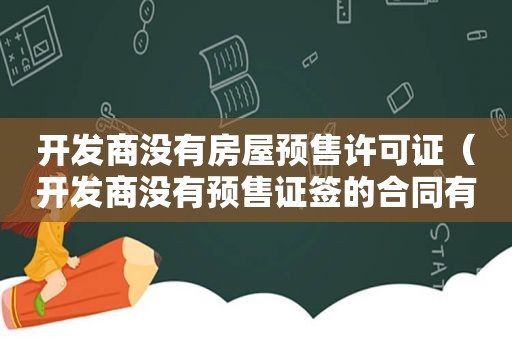 开发商没有房屋预售许可证（开发商没有预售证签的合同有效吗怎么办）