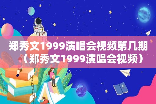 郑秀文1999演唱会视频第几期（郑秀文1999演唱会视频）