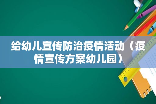 给幼儿宣传防治疫情活动（疫情宣传方案幼儿园）