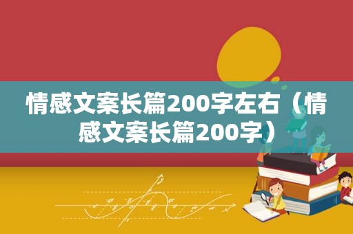 情感文案长篇200字左右（情感文案长篇200字）