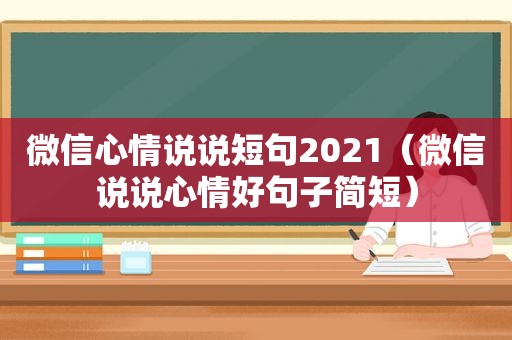 微信心情说说短句2021（微信说说心情好句子简短）