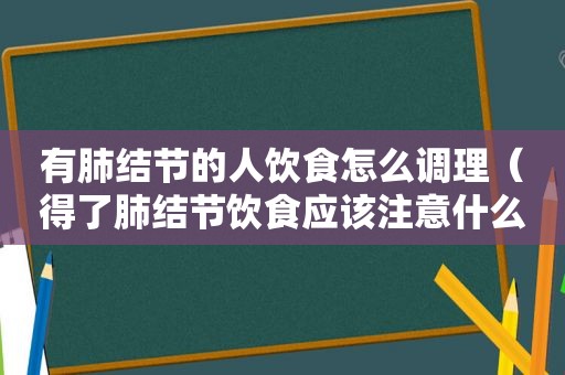 有肺结节的人饮食怎么调理（得了肺结节饮食应该注意什么）