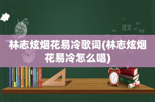 林志炫烟花易冷歌词(林志炫烟花易冷怎么唱)