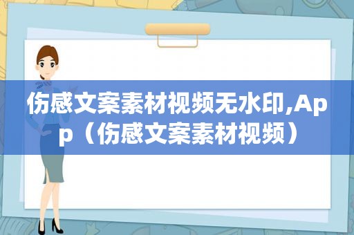 伤感文案素材视频无水印,App（伤感文案素材视频）