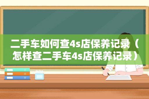 二手车如何查4s店保养记录（怎样查二手车4s店保养记录）