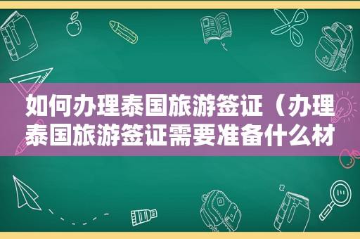 如何办理泰国旅游签证（办理泰国旅游签证需要准备什么材料）