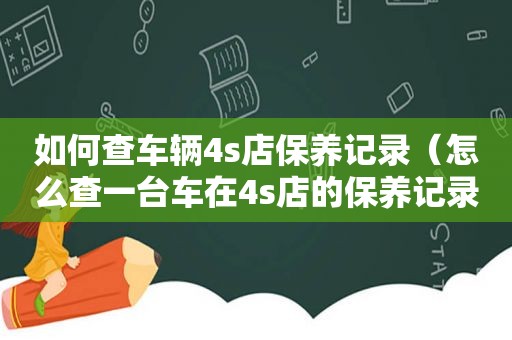 如何查车辆4s店保养记录（怎么查一台车在4s店的保养记录呢）