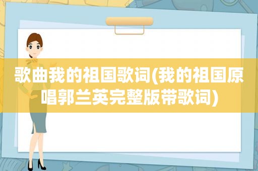 歌曲我的祖国歌词(我的祖国原唱郭兰英完整版带歌词)