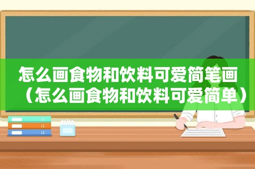 怎么画食物和饮料可爱简笔画（怎么画食物和饮料可爱简单）