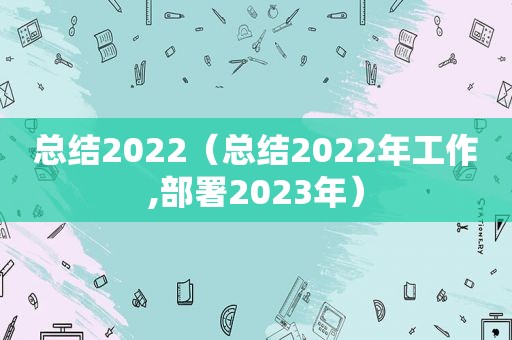 总结2022（总结2022年工作,部署2023年）