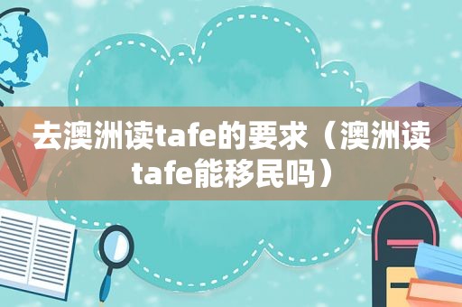 去澳洲读tafe的要求（澳洲读tafe能移民吗）