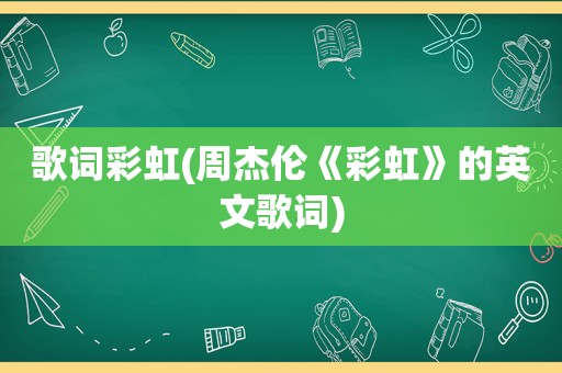 歌词彩虹(周杰伦《彩虹》的英文歌词)