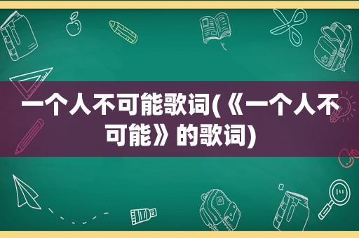 一个人不可能歌词(《一个人不可能》的歌词)