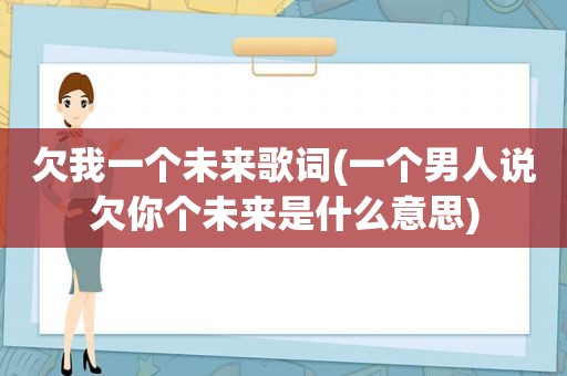 欠我一个未来歌词(一个男人说欠你个未来是什么意思)