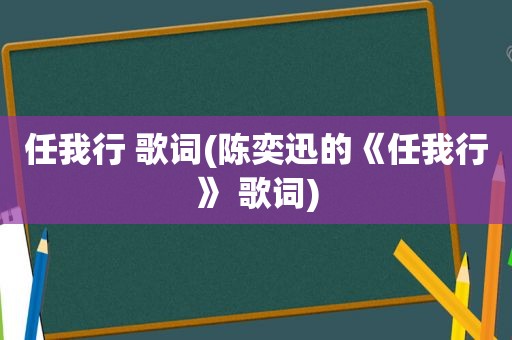 任我行 歌词(陈奕迅的《任我行》 歌词)