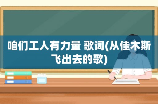 咱们工人有力量 歌词(从佳木斯飞出去的歌)