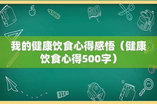 我的健康饮食心得感悟（健康饮食心得500字）