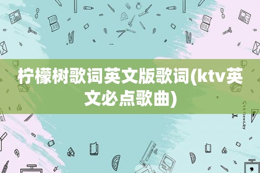 柠檬树歌词英文版歌词(ktv英文必点歌曲)