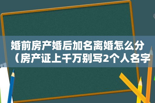 婚前房产婚后加名离婚怎么分（房产证上千万别写2个人名字）