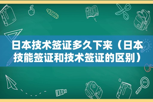 日本技术签证多久下来（日本技能签证和技术签证的区别）