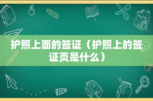 护照上面的签证（护照上的签证页是什么）