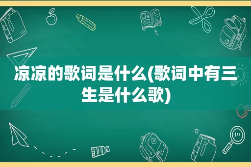 凉凉的歌词是什么(歌词中有三生是什么歌)