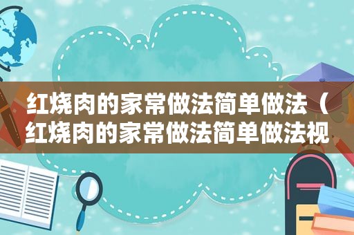 红烧肉的家常做法简单做法（红烧肉的家常做法简单做法视频教程）