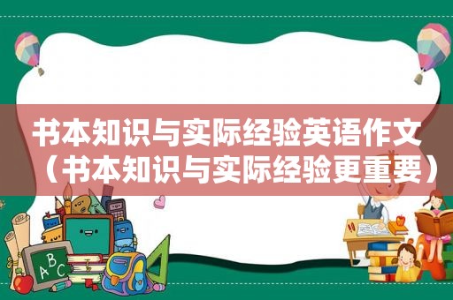 书本知识与实际经验英语作文（书本知识与实际经验更重要）