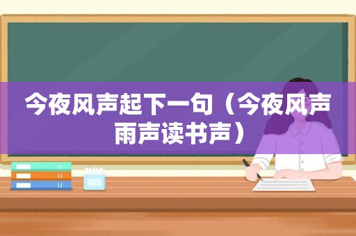 今夜风声起下一句（今夜风声雨声读书声）