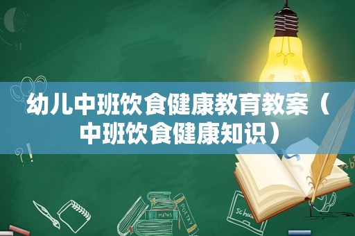 幼儿中班饮食健康教育教案（中班饮食健康知识）