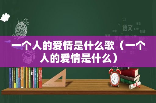 一个人的爱情是什么歌（一个人的爱情是什么）