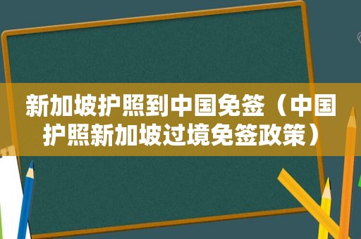 新加坡护照到中国免签（中国护照新加坡过境免签政策）