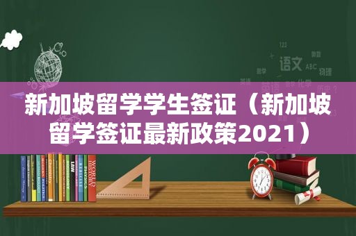 新加坡留学学生签证（新加坡留学签证最新政策2021）