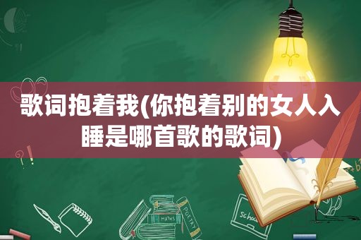 歌词抱着我(你抱着别的女人入睡是哪首歌的歌词)