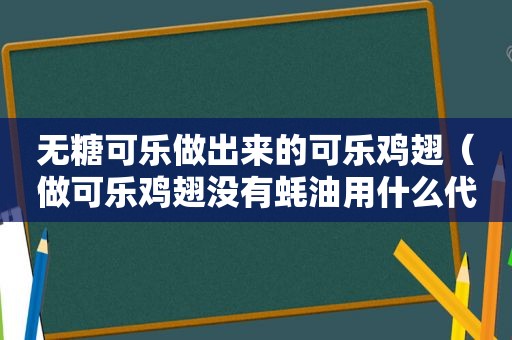 无糖可乐做出来的可乐鸡翅（做可乐鸡翅没有蚝油用什么代替）