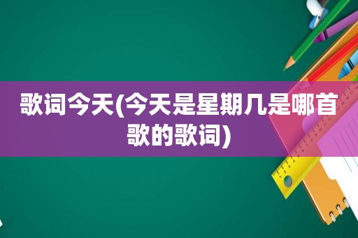 歌词今天(今天是星期几是哪首歌的歌词)